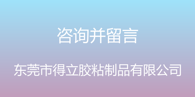 咨询并留言 - 东莞市得立胶粘制品有限公司